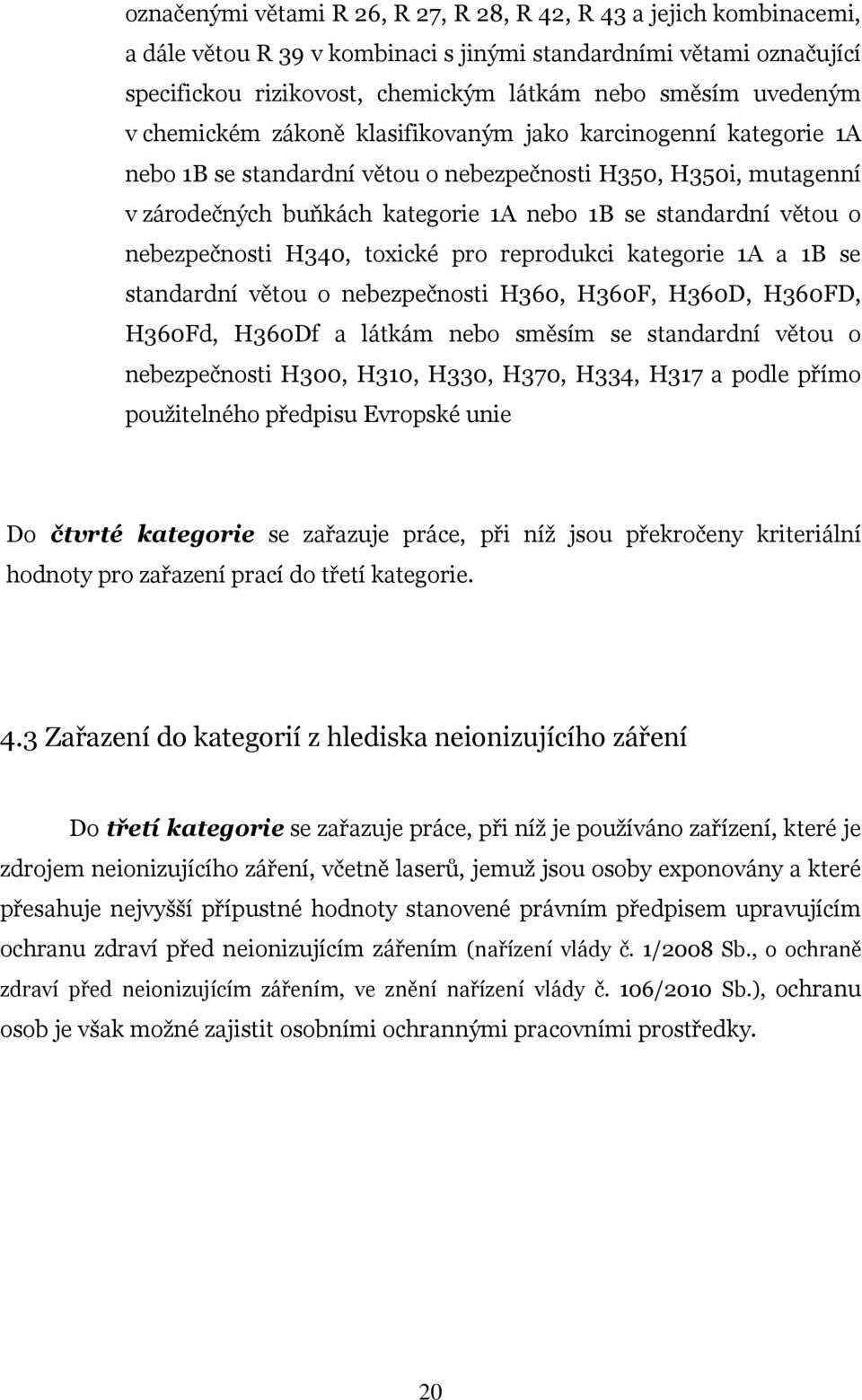 větou o nebezpečnosti H340, toxické pro reprodukci kategorie 1A a 1B se standardní větou o nebezpečnosti H360, H360F, H360D, H360FD, H360Fd, H360Df a látkám nebo směsím se standardní větou o