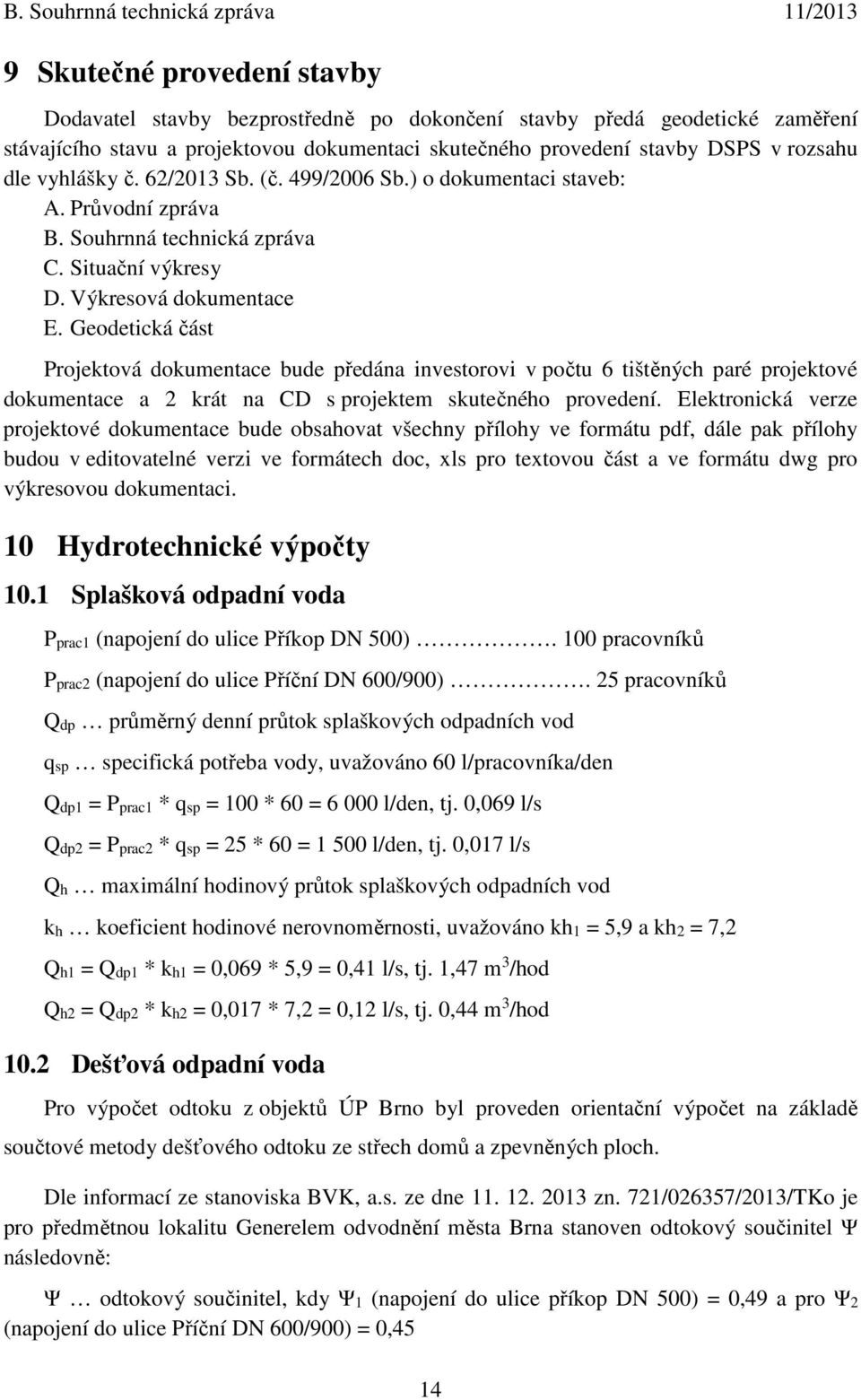 Geodetická část Projektová dokumentace bude předána investorovi v počtu 6 tištěných paré projektové dokumentace a 2 krát na CD s projektem skutečného provedení.