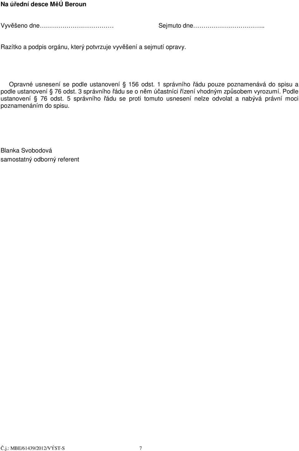 3 správního řádu se o něm účastníci řízení vhodným způsobem vyrozumí. Podle ustanovení 76 odst.