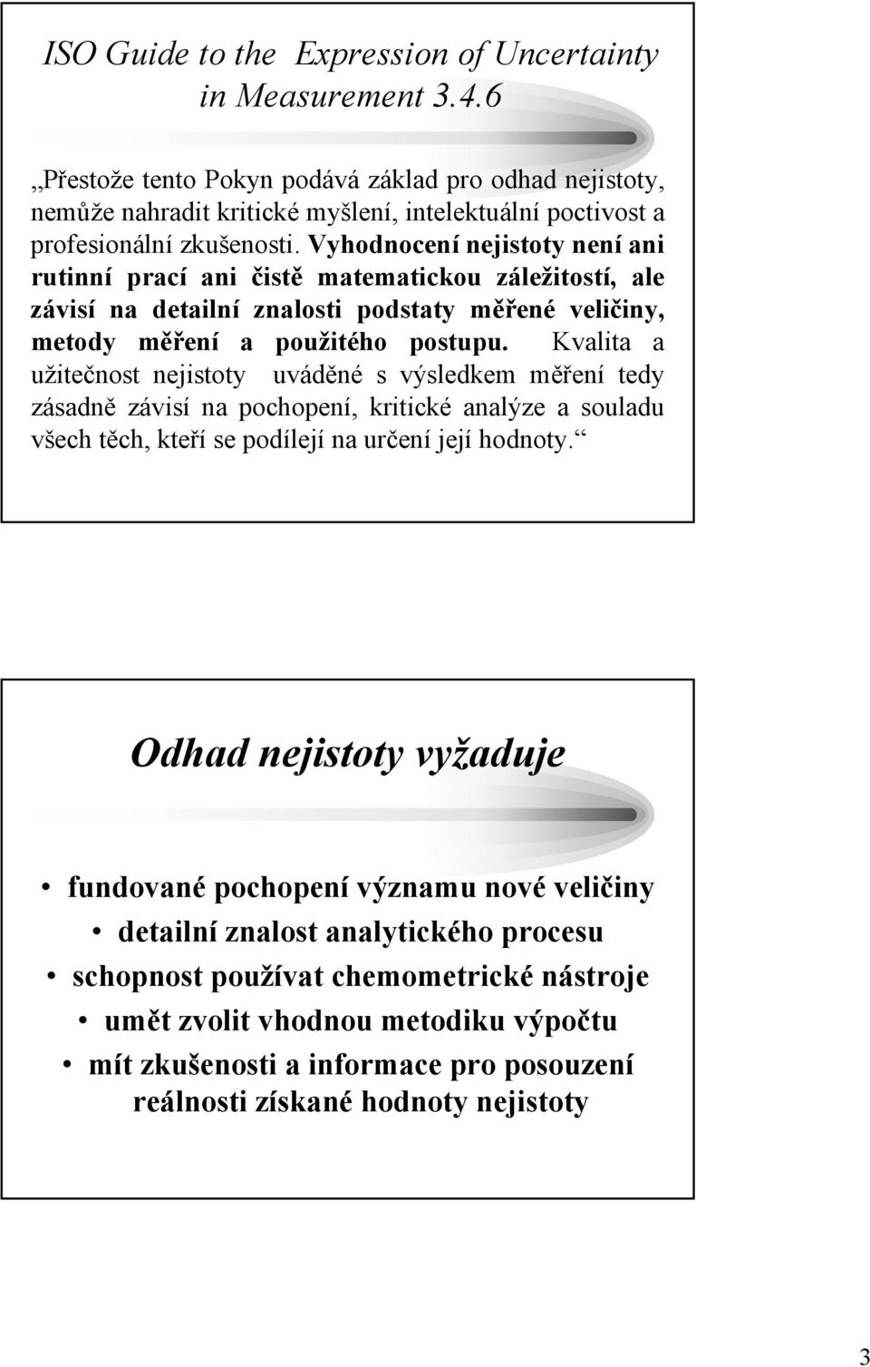 Vyhodnocení nejistoty není ani rutinní prací ani čistě matematickou záležitostí, ale závisí na detailní znalosti podstaty měřené veličiny, metody měření a použitého postupu.