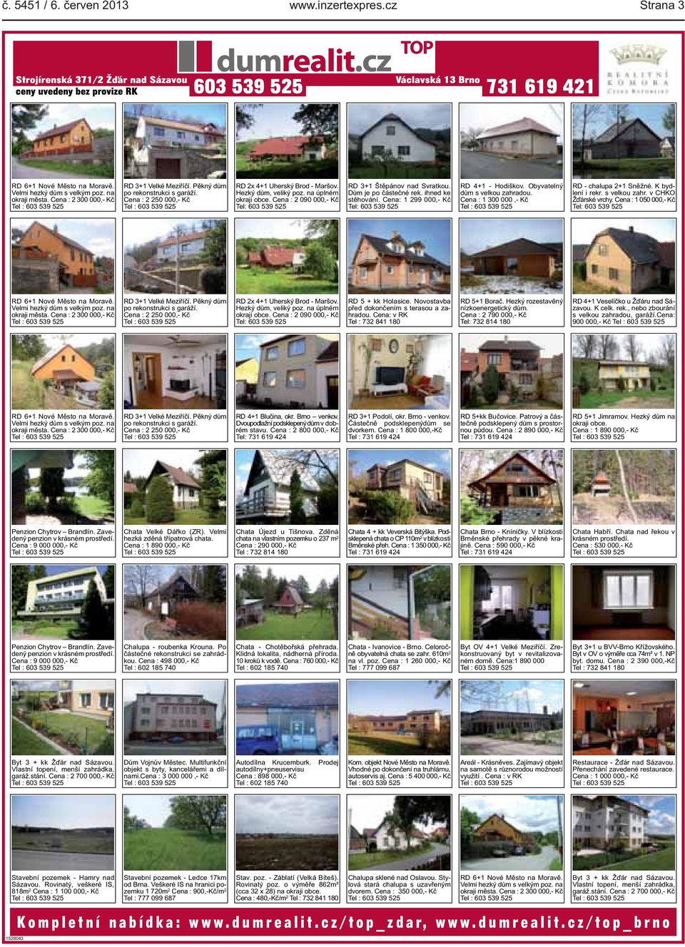 Cena : 2 090 000,- Kč Tel: 603 539 525 RD 3+1 Štěpánov nad Svratkou. Dům je po částečné rek. ihned ke stěhování. Cena: 1 299 000,- Kč Tel: 603 539 525 RD 4+1 - Hodiškov.