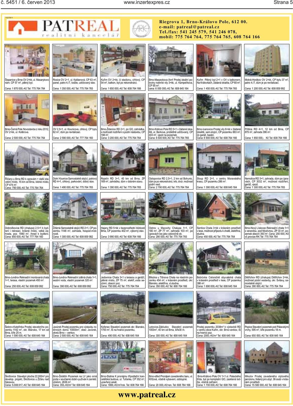 Kaštanová, CP 63 m 2, panel, patro 4./7, lodžie, udržovaný stav. Cena: 1 350 000,-Kč Tel: 775 764 765 Kuřim OV 2+kk, U stadionu, cihlový, CP 54 m 2, balkon, byt po rekonstrukci.