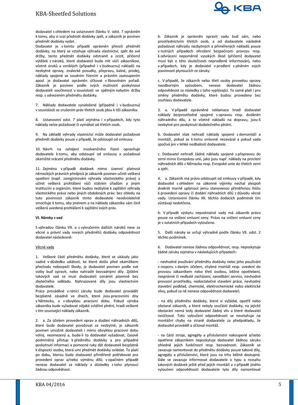 dodavatel bude mít vůči zákazníkovi, včetně úroků a vzniklých (případně i v budoucnu) nákladů na nezbytné opravy, znalecké posudky, přepravu, balné, prodej, náklady spojené se soudním řízením a