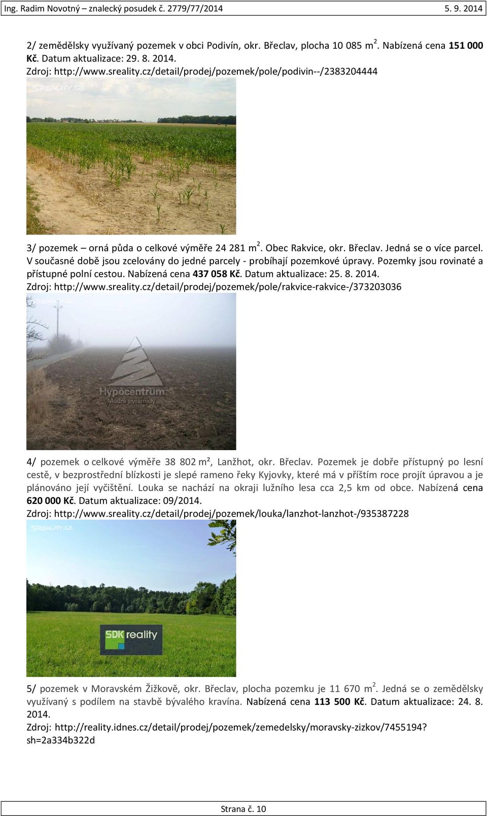 V současné době jsou zcelovány do jedné parcely - probíhají pozemkové úpravy. Pozemky jsou rovinaté a přístupné polní cestou. Nabízená cena 437 058 Kč. Datum aktualizace: 25. 8. 2014.