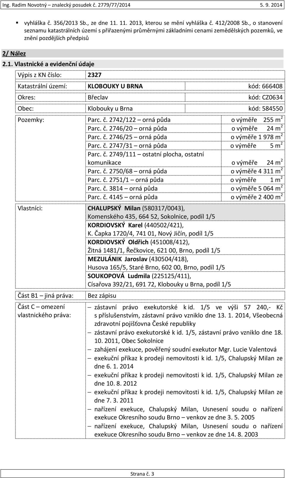 Vlastnické a evidenční údaje Výpis z KN číslo: 2327 Katastrální území: KLOBOUKY U BRNA kód: 666408 Okres: Břeclav kód: CZ0634 Obec: Klobouky u Brna kód: 584550 Pozemky: Parc. č. 2742/122 orná půda o výměře 255 m 2 Parc.