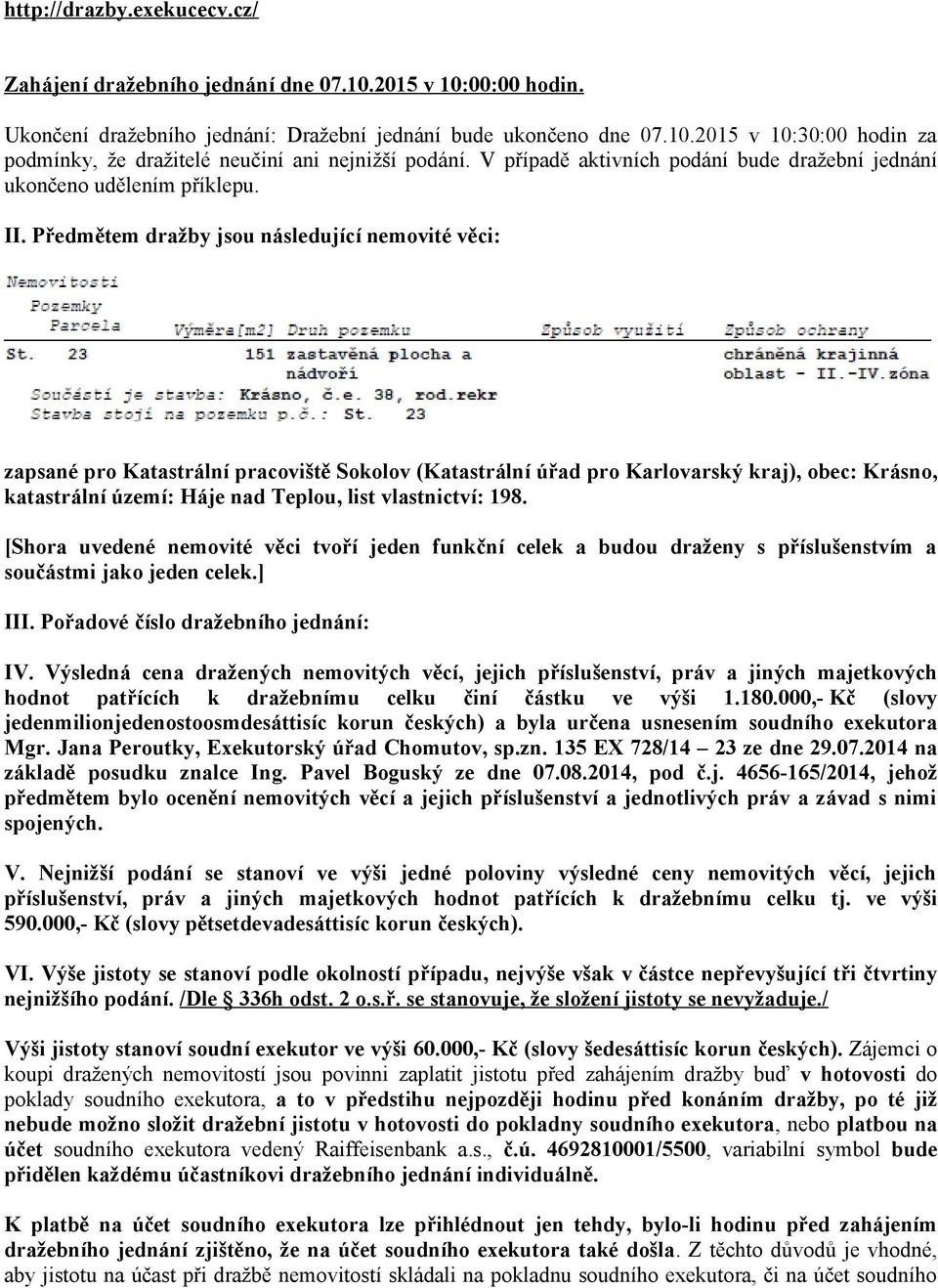 Předmětem dražby jsou následující nemovité věci: zapsané pro Katastrální pracoviště Sokolov (Katastrální úřad pro Karlovarský kraj), obec: Krásno, katastrální území: Háje nad Teplou, list