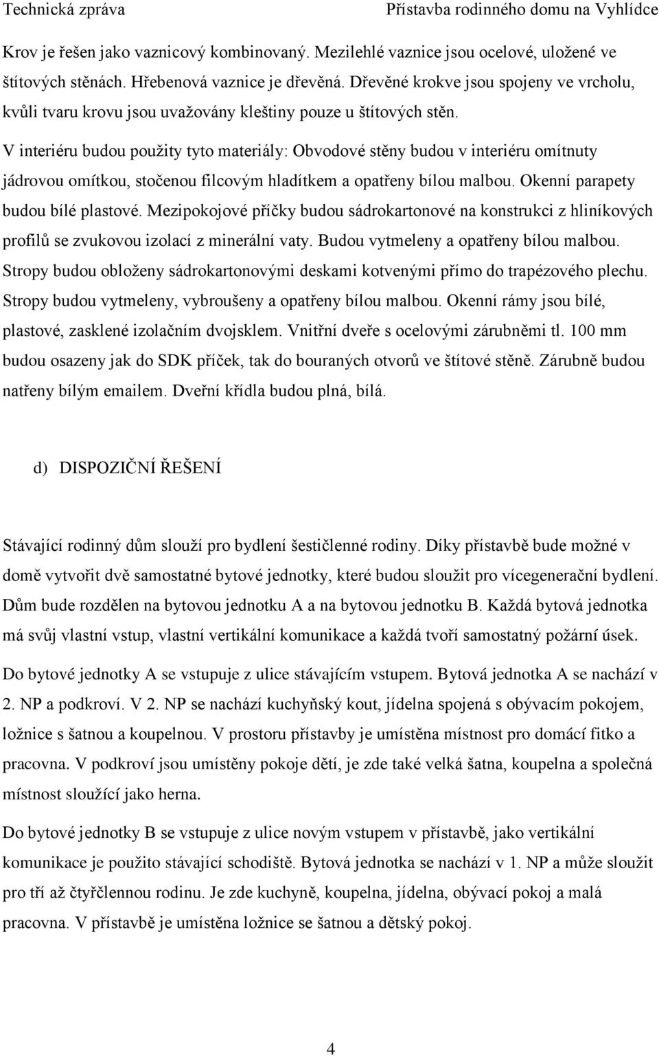 V interiéru budou použity tyto materiály: Obvodové stěny budou v interiéru omítnuty jádrovou omítkou, stočenou filcovým hladítkem a opatřeny bílou malbou. Okenní parapety budou bílé plastové.