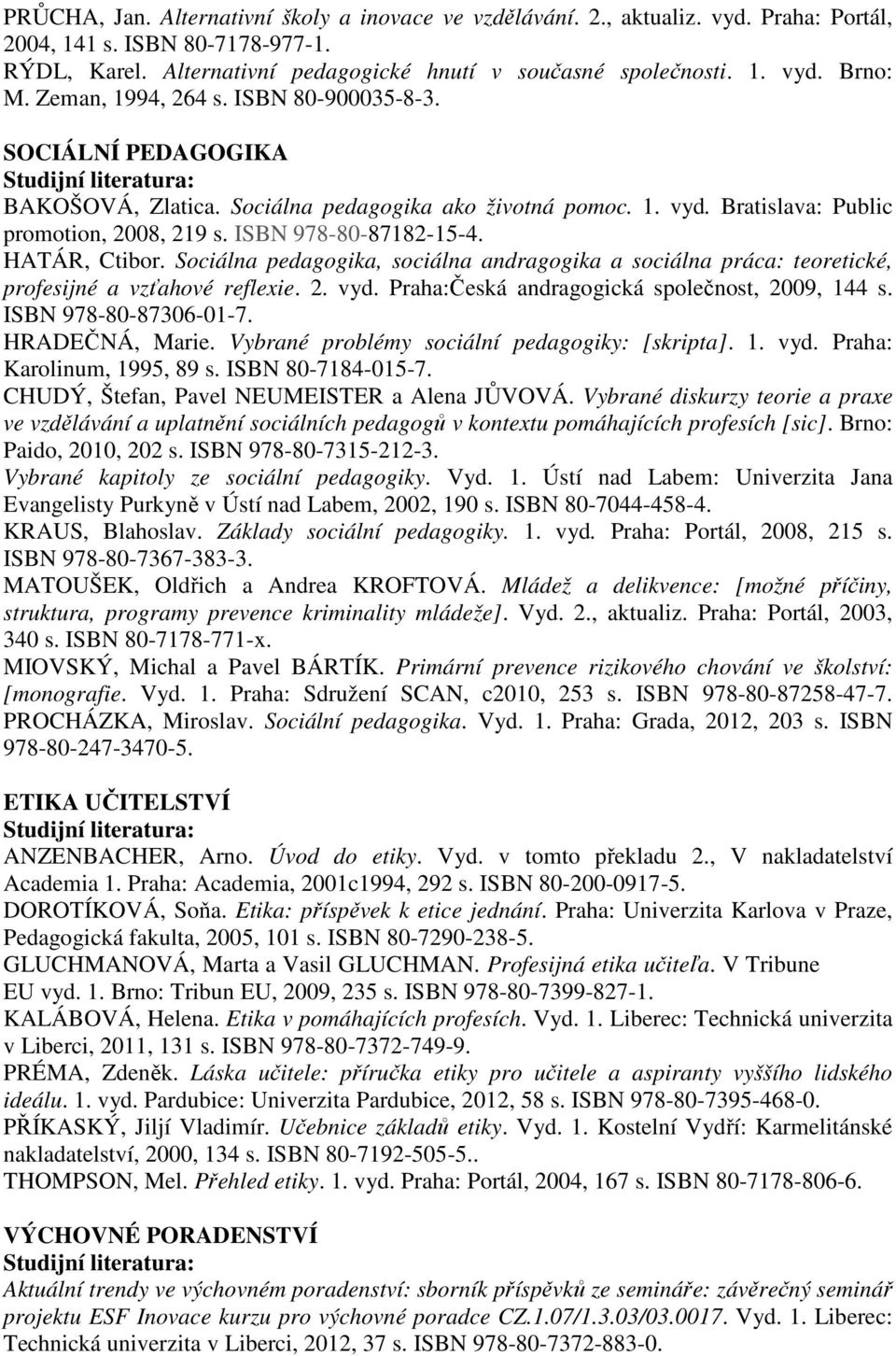 HATÁR, Ctibor. Sociálna pedagogika, sociálna andragogika a sociálna práca: teoretické, profesijné a vzťahové reflexie. 2. vyd. Praha:Česká andragogická společnost, 2009, 144 s. ISBN 978-80-87306-01-7.