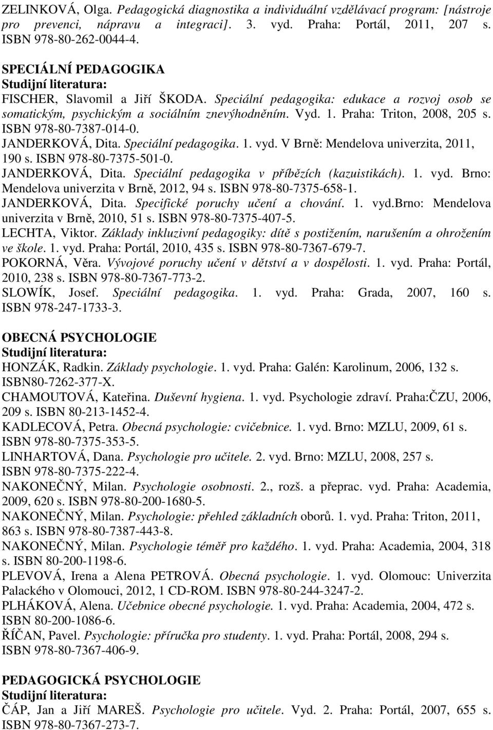 ISBN 978-80-7387-014-0. JANDERKOVÁ, Dita. Speciální pedagogika. 1. vyd. V Brně: Mendelova univerzita, 2011, 190 s. ISBN 978-80-7375-501-0. JANDERKOVÁ, Dita. Speciální pedagogika v příbězích (kazuistikách).