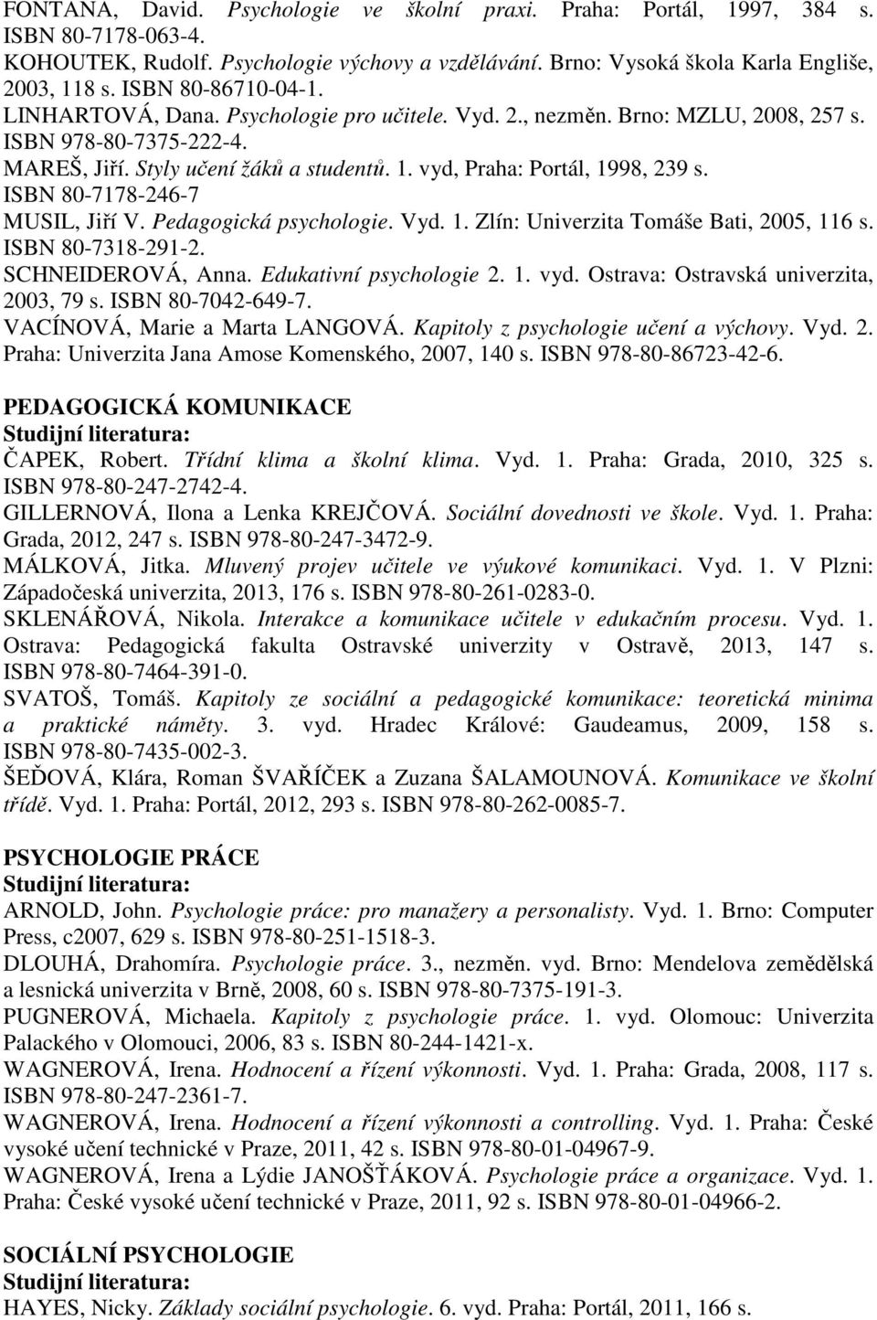 vyd, Praha: Portál, 1998, 239 s. ISBN 80-7178-246-7 MUSIL, Jiří V. Pedagogická psychologie. Vyd. 1. Zlín: Univerzita Tomáše Bati, 2005, 116 s. ISBN 80-7318-291-2. SCHNEIDEROVÁ, Anna.