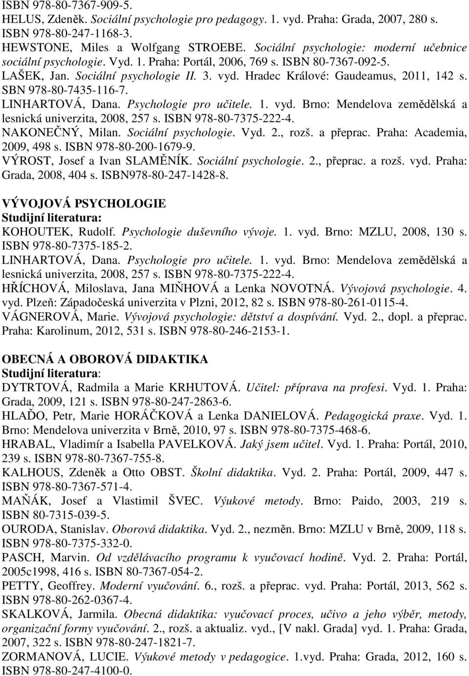 Hradec Králové: Gaudeamus, 2011, 142 s. SBN 978-80-7435-116-7. LINHARTOVÁ, Dana. Psychologie pro učitele. 1. vyd. Brno: Mendelova zemědělská a lesnická univerzita, 2008, 257 s. ISBN 978-80-7375-222-4.