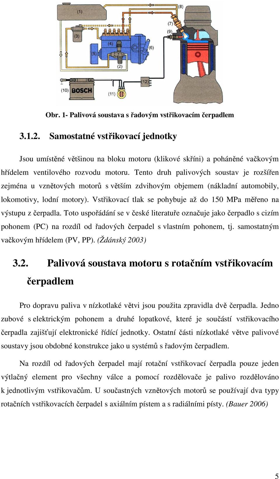 Tento druh palivových soustav je rozšířen zejména u vznětových motorů s větším zdvihovým objemem (nákladní automobily, lokomotivy, lodní motory).