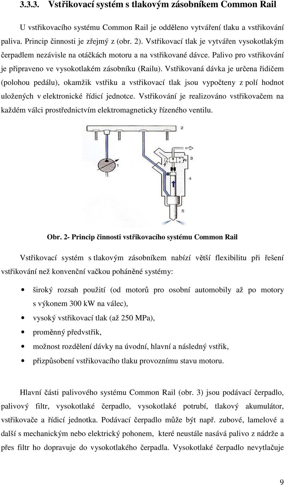 Vstřikovaná dávka je určena řidičem (polohou pedálu), okamžik vstřiku a vstřikovací tlak jsou vypočteny z polí hodnot uložených v elektronické řídicí jednotce.