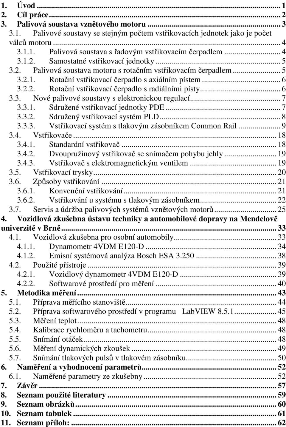 .. 6 3.3. Nové palivové soustavy s elektronickou regulací... 7 3.3.1. Sdružené vstřikovací jednotky PDE... 7 3.3.2. Sdružený vstřikovací systém PLD... 8 3.3.3. Vstřikovací systém s tlakovým zásobníkem Common Rail.