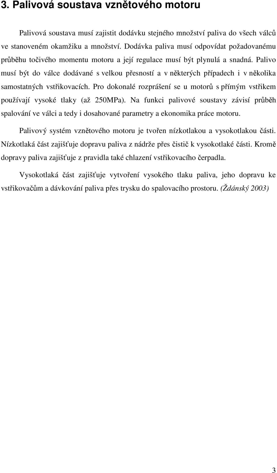 Palivo musí být do válce dodávané s velkou přesností a v některých případech i v několika samostatných vstřikovacích.