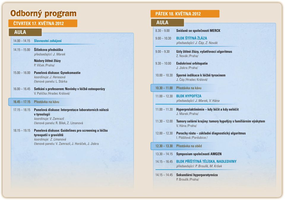 15 Přestávka na kávu 17.15 18.15 Panelová diskuse: Interpretace laboratorních nálezů v tyreologii koordinuje: V. Zamrazil členové panelu: R. Bílek, Z. Límanová 18.15 19.