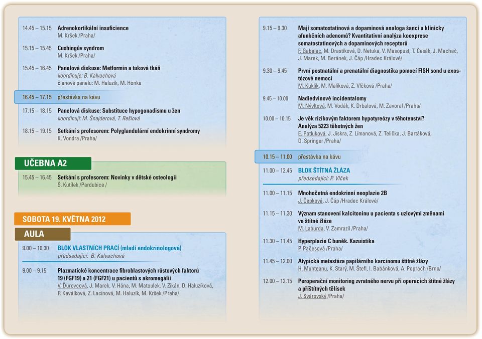 15 Setkání s profesorem: Polyglandulární endokrinní syndromy K. Vondra /Praha/ UČEBNA A2 15.45 16.45 Setkání s profesorem: Novinky v dětské osteologii Š. Kutílek /Pardubice / SOBOTA 19.