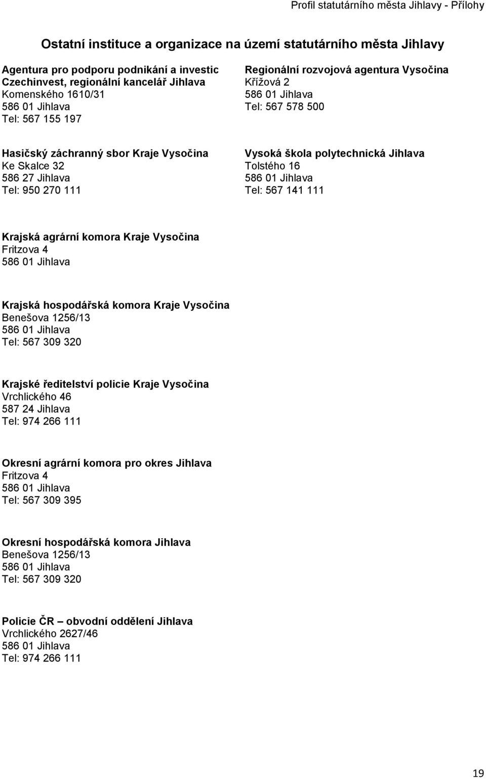 111 Krajská agrární komora Kraje Vysočina Fritzova 4 Krajská hospodářská komora Kraje Vysočina Benešova 1256/13 Tel: 567 309 320 Krajské ředitelství policie Kraje Vysočina Vrchlického 46 587 24