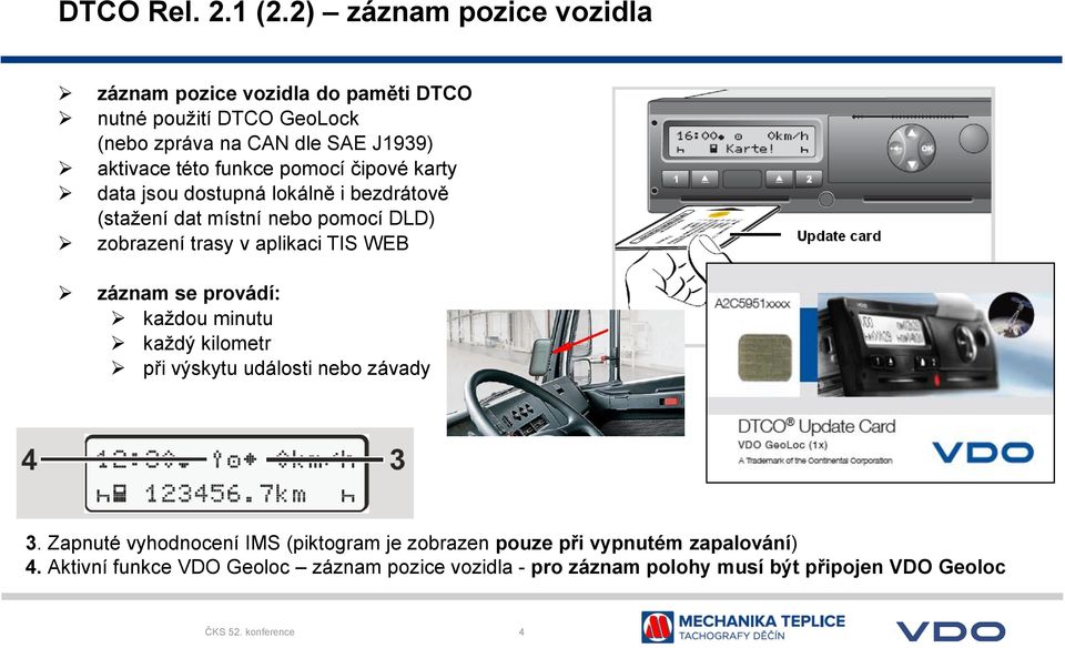 funkce pomocí čipové karty data jsou dostupná lokálně i bezdrátově (stažení dat místní nebo pomocí DLD) zobrazení trasy v aplikaci TIS WEB