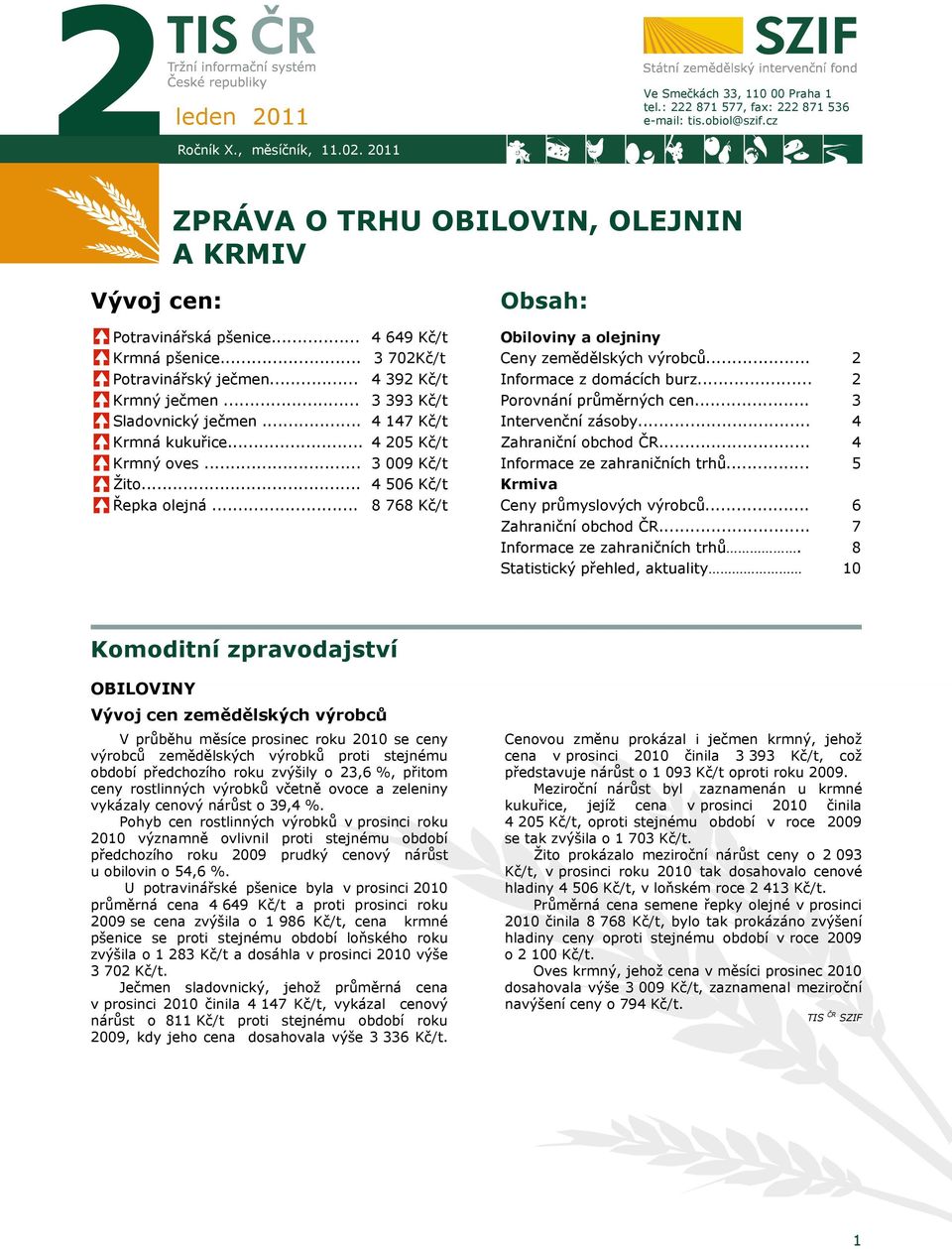 .. 4 649 Kč/t 3 702Kč/t 4 392 Kč/t 3 393 Kč/t 4 147 Kč/t 4 205 Kč/t 3 009 Kč/t 4 506 Kč/t 8 768 Kč/t Obsah: Obiloviny a olejniny Ceny zemědělských výrobců... Informace z domácích burz.