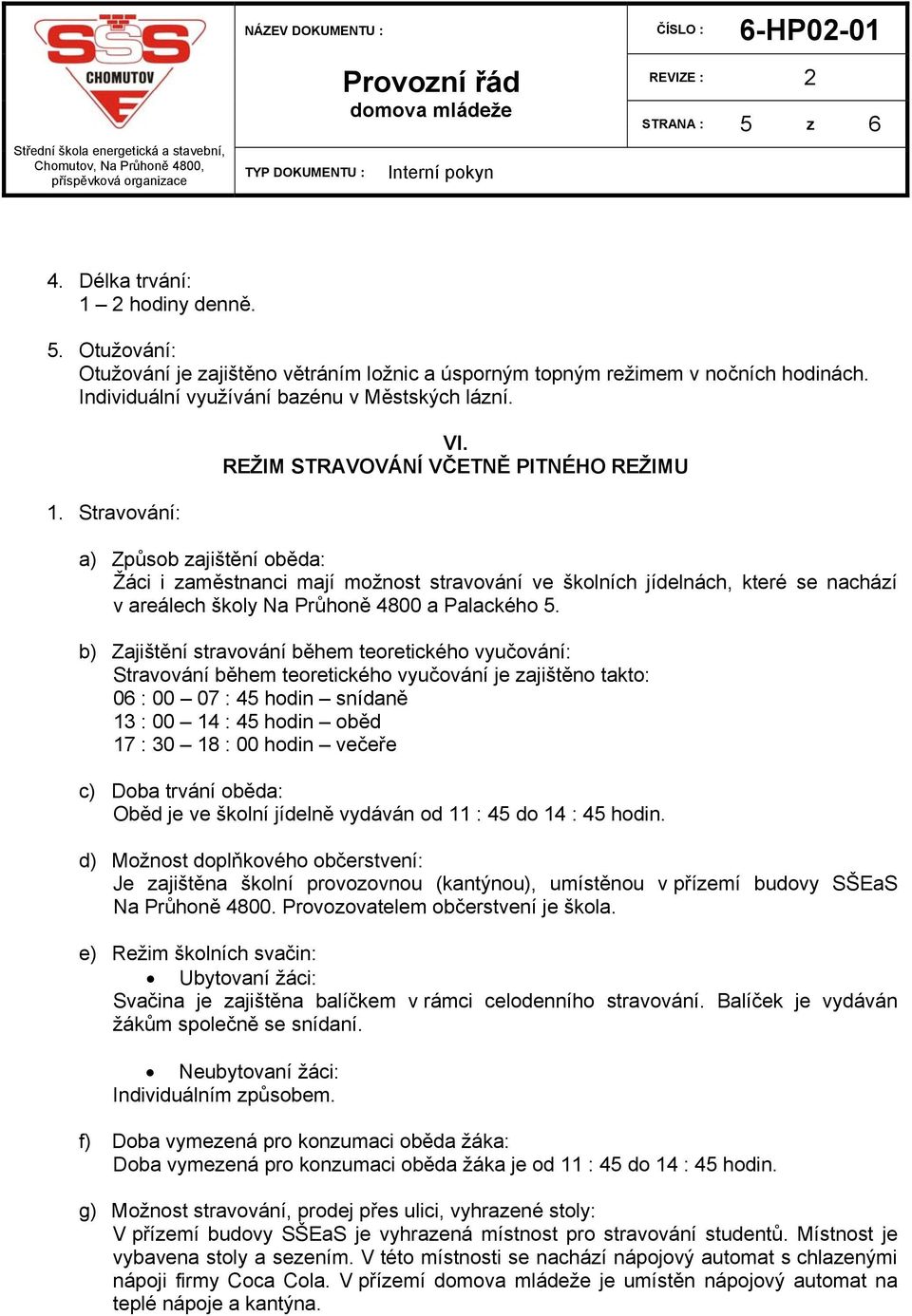 b) Zajištění stravování během teoretického vyučování: Stravování během teoretického vyučování je zajištěno takto: 06 : 00 07 : 45 hodin snídaně 13 : 00 14 : 45 hodin oběd 17 : 30 18 : 00 hodin večeře