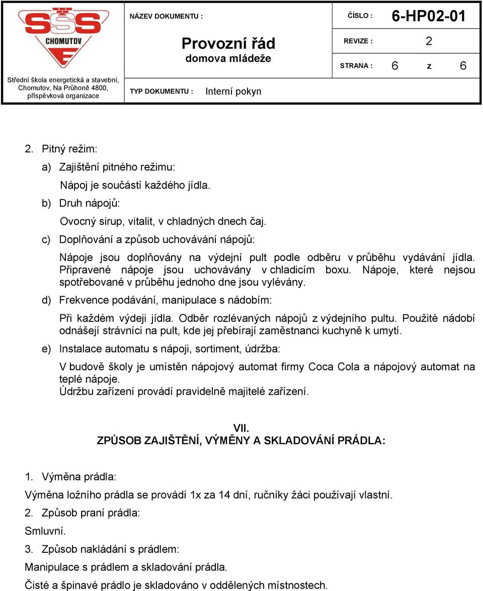 Nápoje, které nejsou spotřebované v průběhu jednoho dne jsou vylévány. d) Frekvence podávání, manipulace s nádobím: Při každém výdeji jídla. Odběr rozlévaných nápojů z výdejního pultu.