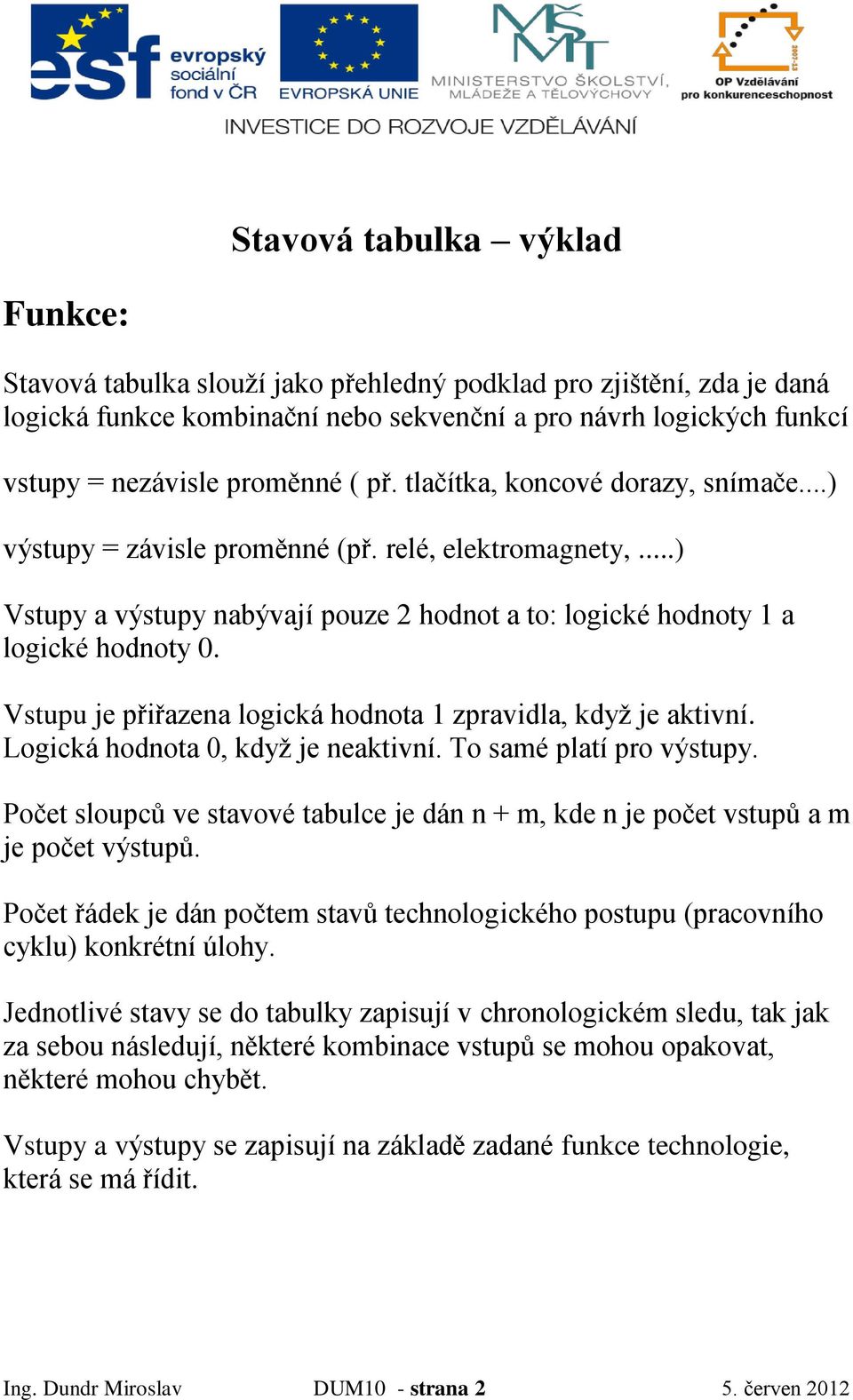 Vstupu je přiřazena logická hodnota 1 zpravidla, když je aktivní. Logická hodnota 0, když je neaktivní. To samé platí pro výstupy.