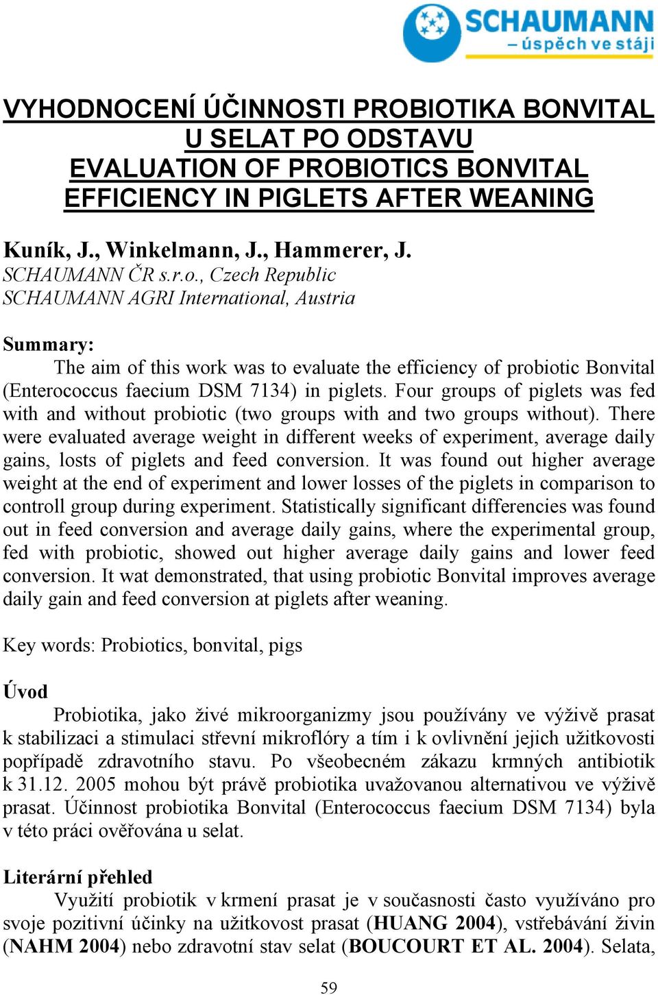 Four groups of piglets was fed with and without probiotic (two groups with and two groups without).