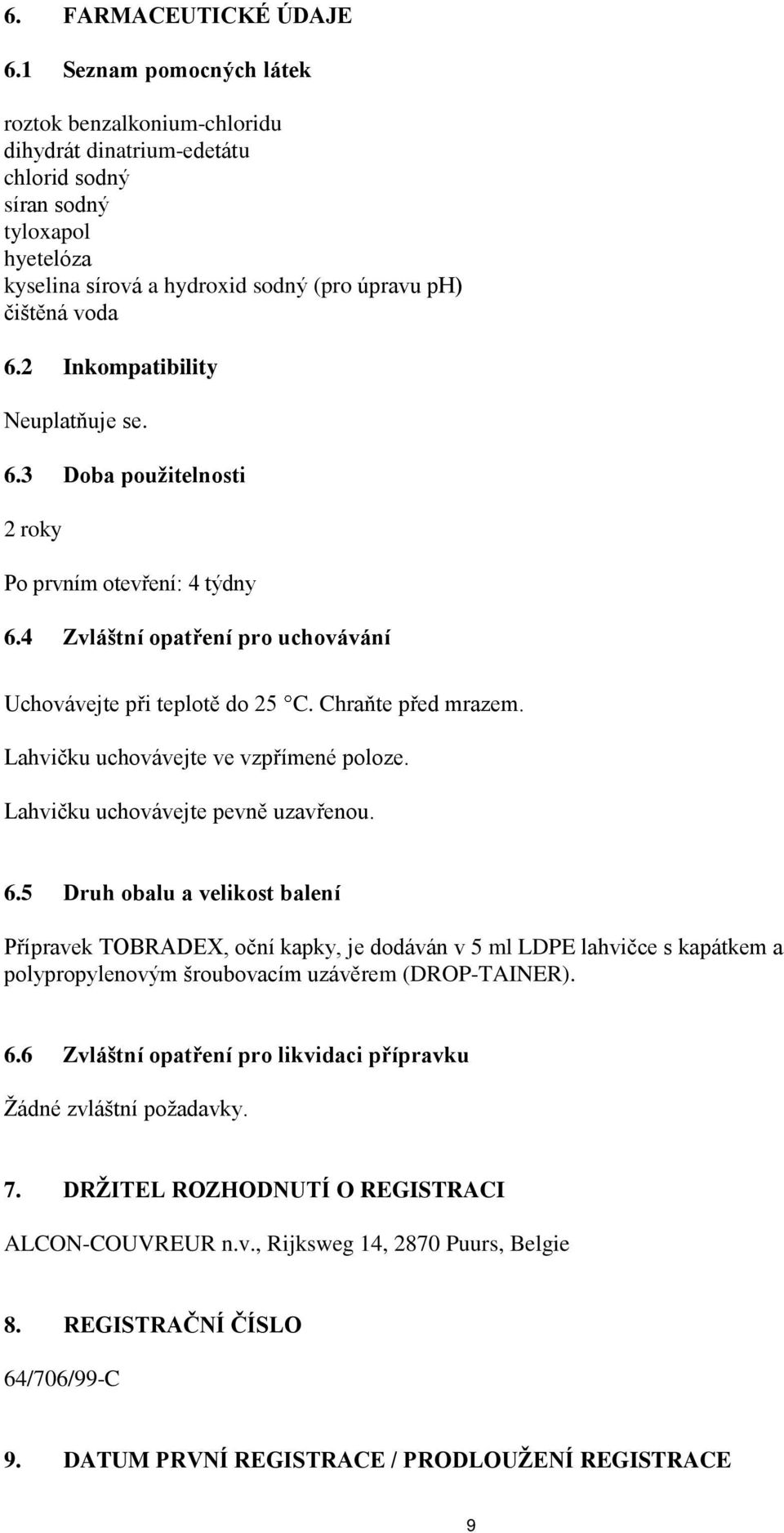 2 Inkompatibility Neuplatňuje se. 6.3 Doba použitelnosti 2 roky Po prvním otevření: 4 týdny 6.4 Zvláštní opatření pro uchovávání Uchovávejte při teplotě do 25 C. Chraňte před mrazem.