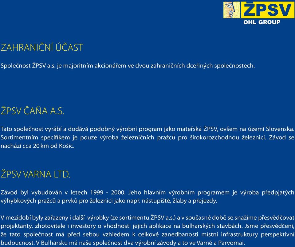 Jeho hlavním výrobním programem je výroba předpjatých výhybkových pražců a prvků pro železnici jako např. nástupiště, žlaby a přejezdy. V mezidobí byly zařazeny i další výrobky (ze sortimentu ŽPSV a.