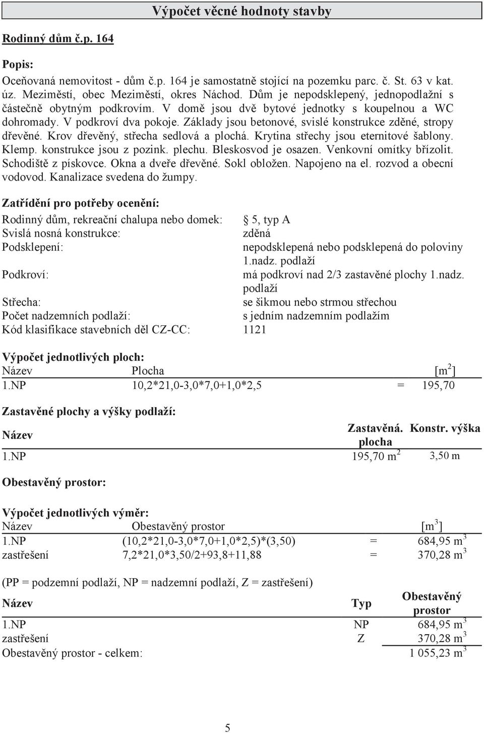 Základy jsou betonové, svislé konstrukce zdné, stropy devné. Krov devný, stecha sedlová a plochá. Krytina stechy jsou eternitové šablony. Klemp. konstrukce jsou z pozink. plechu. Bleskosvod je osazen.