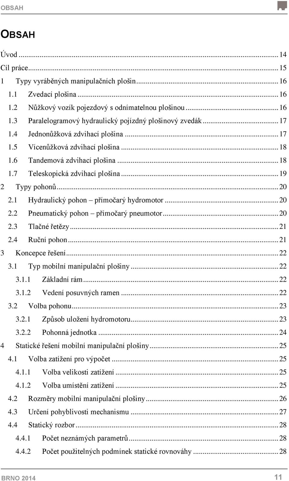 1 Hydraulický pohon přímočarý hydromotor... 20 2.2 Pneumatický pohon přímočarý pneumotor... 20 2.3 Tlačné řetězy... 21 2.4 Ruční pohon... 21 3 Koncepce řešení... 22 3.