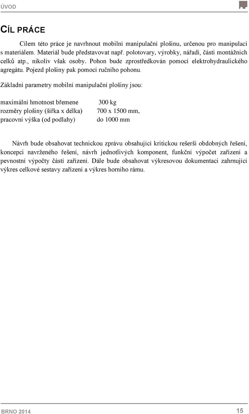 Základní parametry mobilní manipulační plošiny jsou: maximální hmotnost břemene rozměry plošiny (šířka x délka) pracovní výška (od podlahy) 300 kg 700 x 1500 mm, do 1000 mm Návrh bude obsahovat