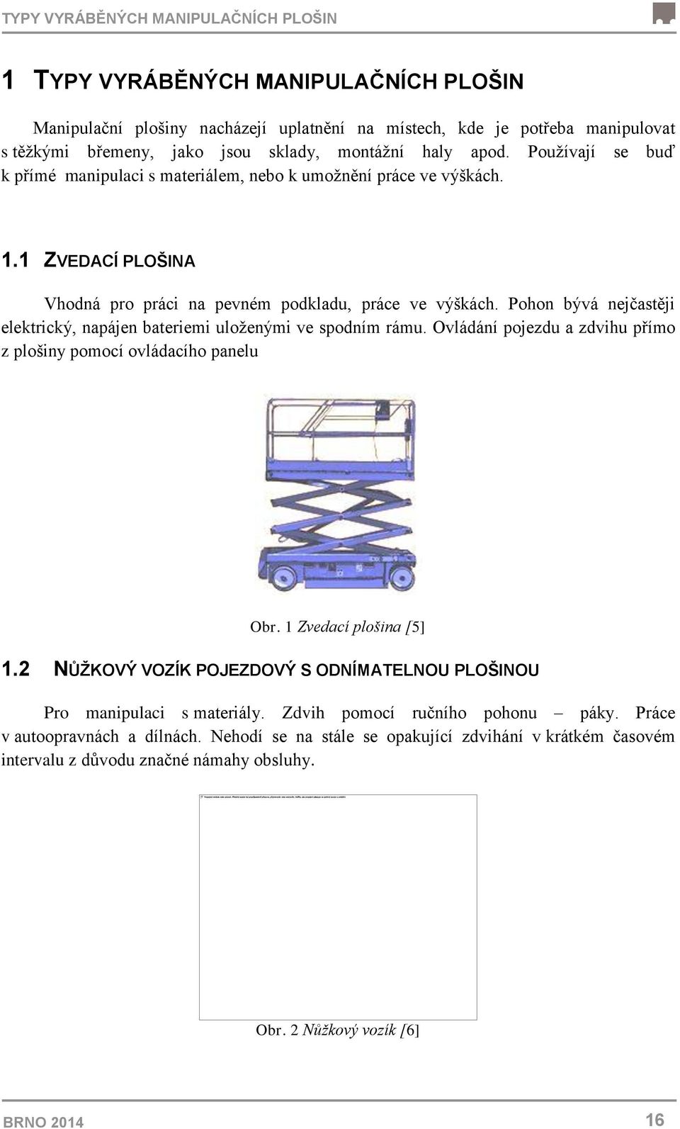 Pohon bývá nejčastěji elektrický, napájen bateriemi uloženými ve spodním rámu. Ovládání pojezdu a zdvihu přímo z plošiny pomocí ovládacího panelu Obr. 1 Zvedací plošina [5] 1.