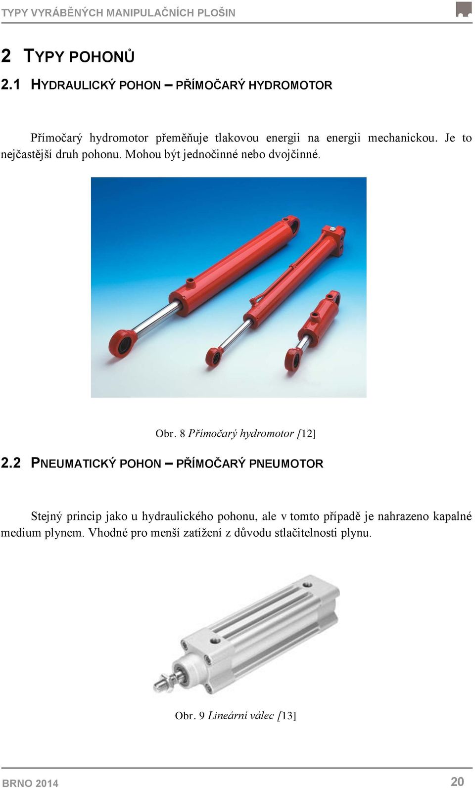 Je to nejčastější druh pohonu. Mohou být jednočinné nebo dvojčinné. Obr. 8 Přímočarý hydromotor [12] 2.
