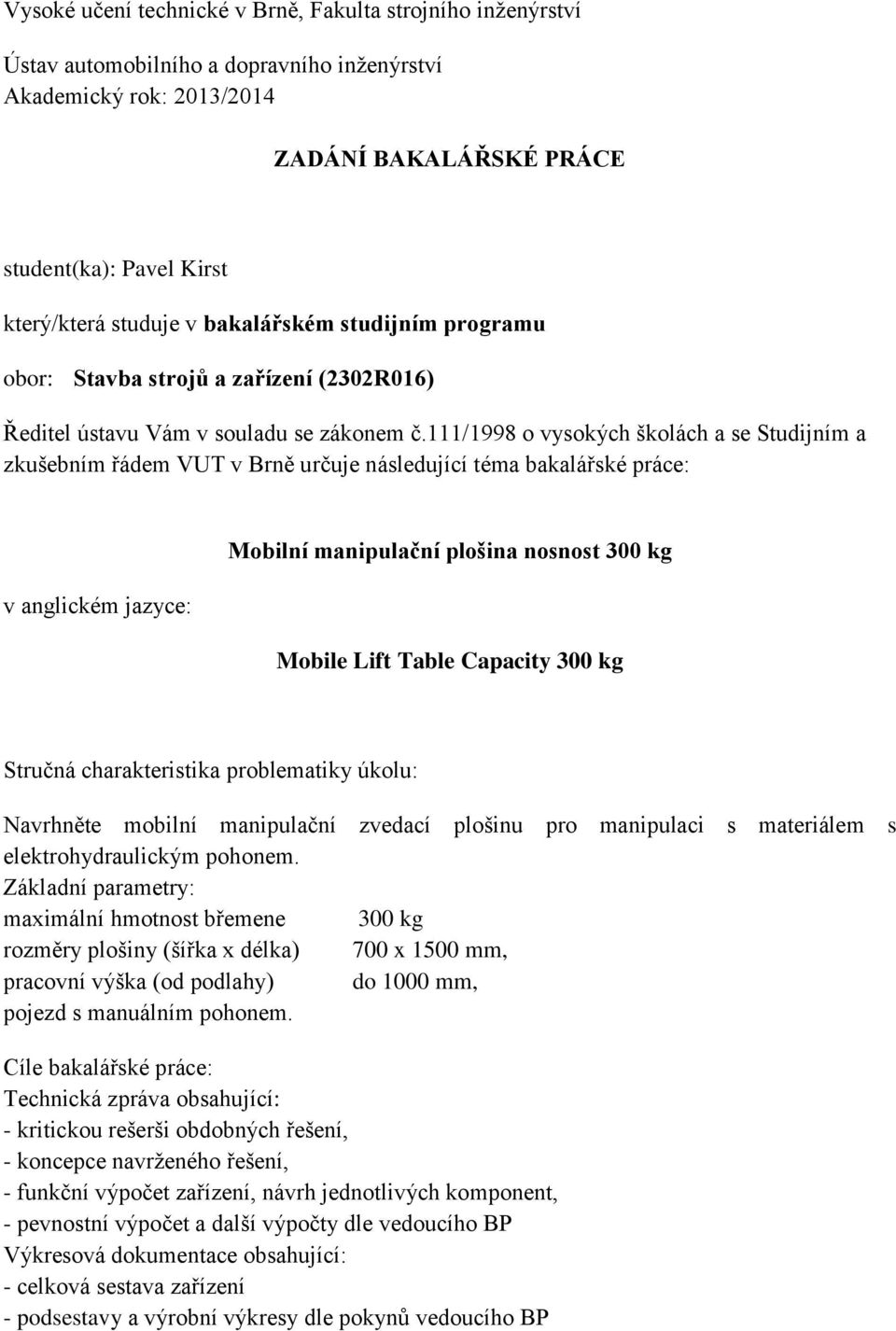 111/1998 o vysokých školách a se Studijním a zkušebním řádem VUT v Brně určuje následující téma bakalářské práce: v anglickém jazyce: Mobilní manipulační plošina nosnost 300 kg Mobile Lift Table