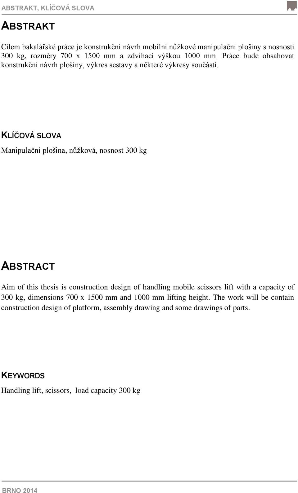 KLÍČOVÁ SLOVA Manipulační plošina, nůžková, nosnost 300 kg ABSTRACT Aim of this thesis is construction design of handling mobile scissors lift with a capacity of 300