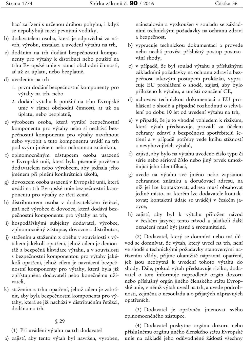 trh dodání bezpečnostní komponenty pro výtahy k distribuci nebo použití na trhu Evropské unie v rámci obchodní činnosti, ať už za úplatu, nebo bezplatně, d) uvedením na trh 1.