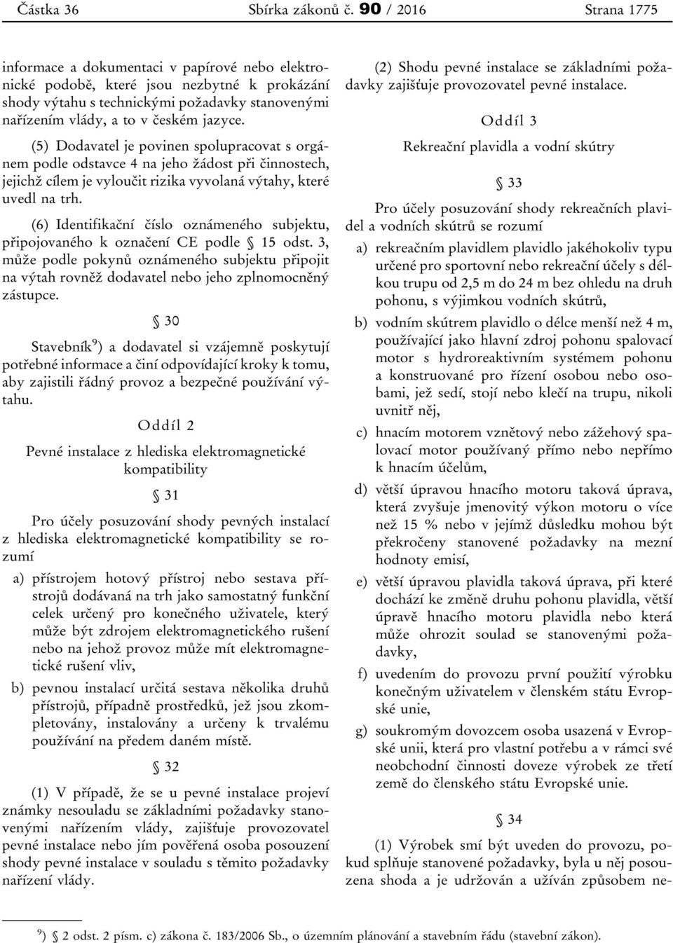 jazyce. (5) Dodavatel je povinen spolupracovat s orgánem podle odstavce 4 na jeho žádost při činnostech, jejichž cílem je vyloučit rizika vyvolaná výtahy, které uvedl na trh.