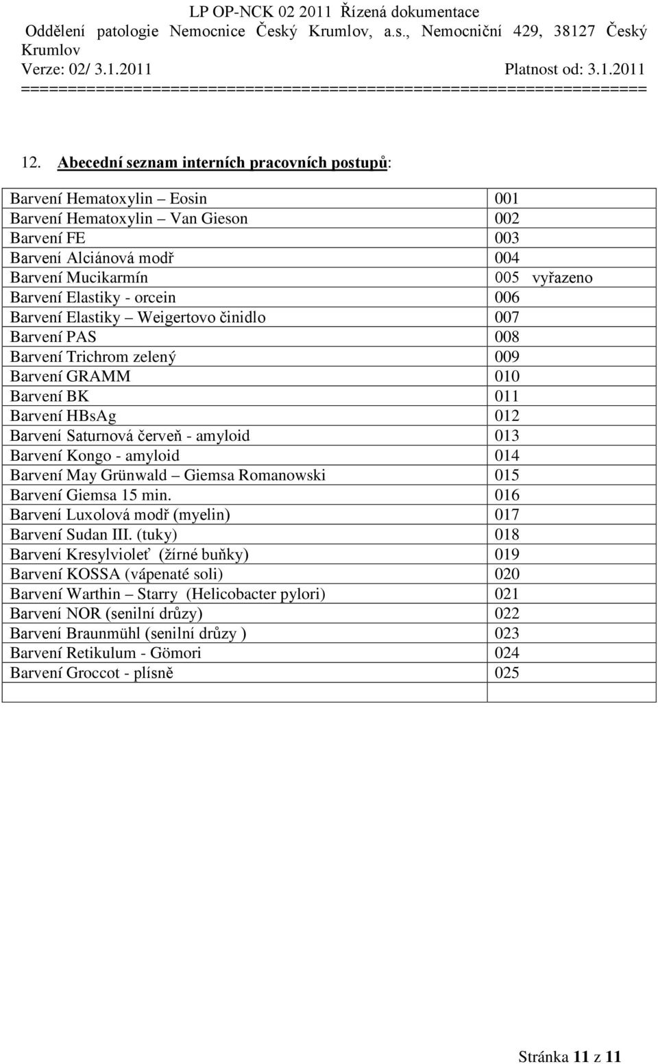 Elastiky - orcein 006 Barvení Elastiky Weigertovo činidlo 007 Barvení PAS 008 Barvení Trichrom zelený 009 Barvení GRAMM 010 Barvení BK 011 Barvení HBsAg 012 Barvení Saturnová červeň - amyloid 013