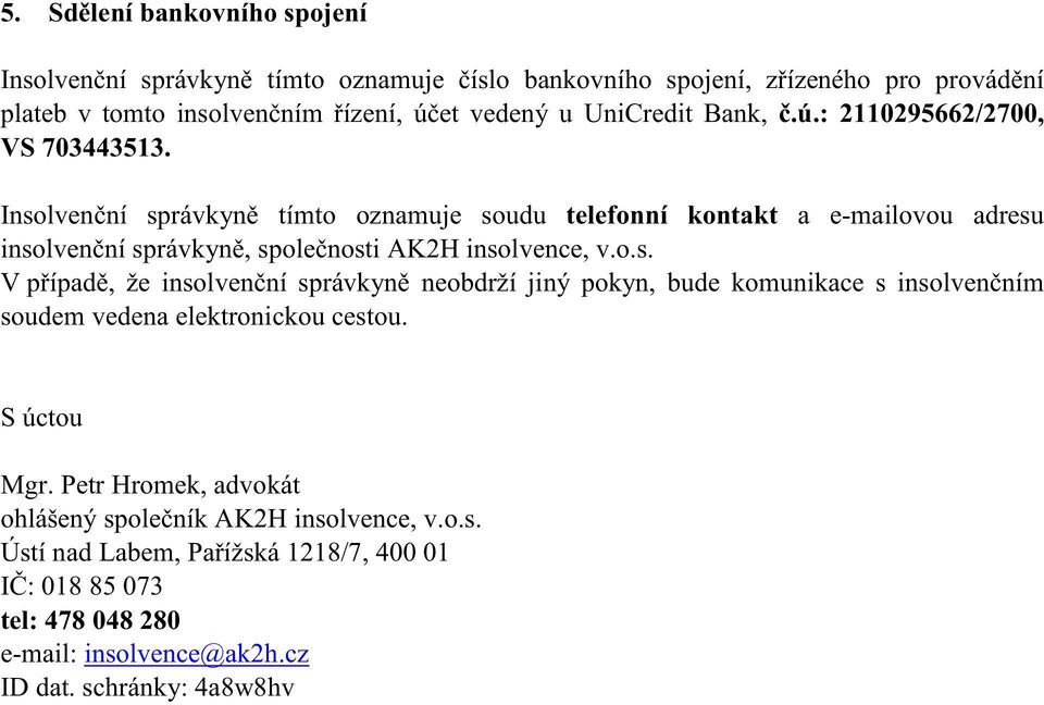 Insolvenční správkyně tímto oznamuje soudu telefonní kontakt a e-mailovou adresu insolvenční správkyně, společnosti AK2H insolvence, v.o.s. V případě, že insolvenční správkyně neobdrží jiný pokyn, bude komunikace s insolvenčním soudem vedena elektronickou cestou.