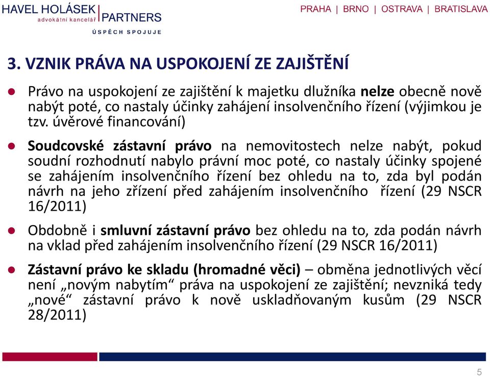 to, zda byl podán návrh na jeho zřízení před zahájením insolvenčního řízení (29 NSCR 16/2011) Obdobně i smluvní zástavní právo bez ohledu na to, zda podán návrh na vklad před zahájením insolvenčního