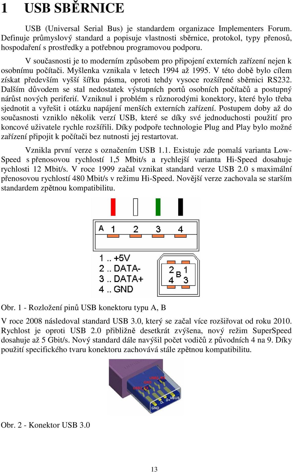 V současnosti je to moderním způsobem pro připojení externích zařízení nejen k osobnímu počítači. Myšlenka vznikala v letech 1994 až 1995.