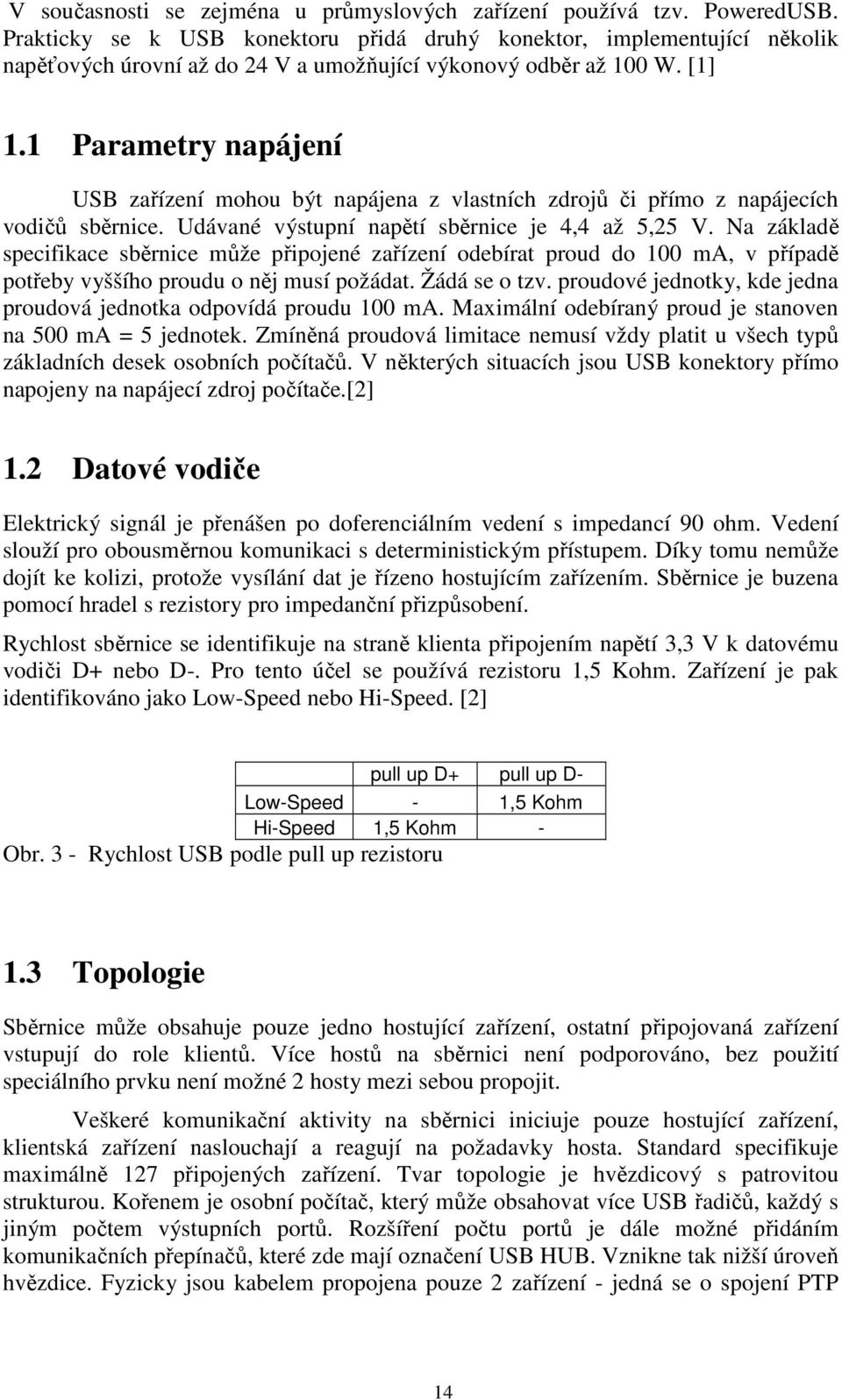 1 Parametry napájení USB zařízení mohou být napájena z vlastních zdrojů či přímo z napájecích vodičů sběrnice. Udávané výstupní napětí sběrnice je 4,4 až 5,25 V.