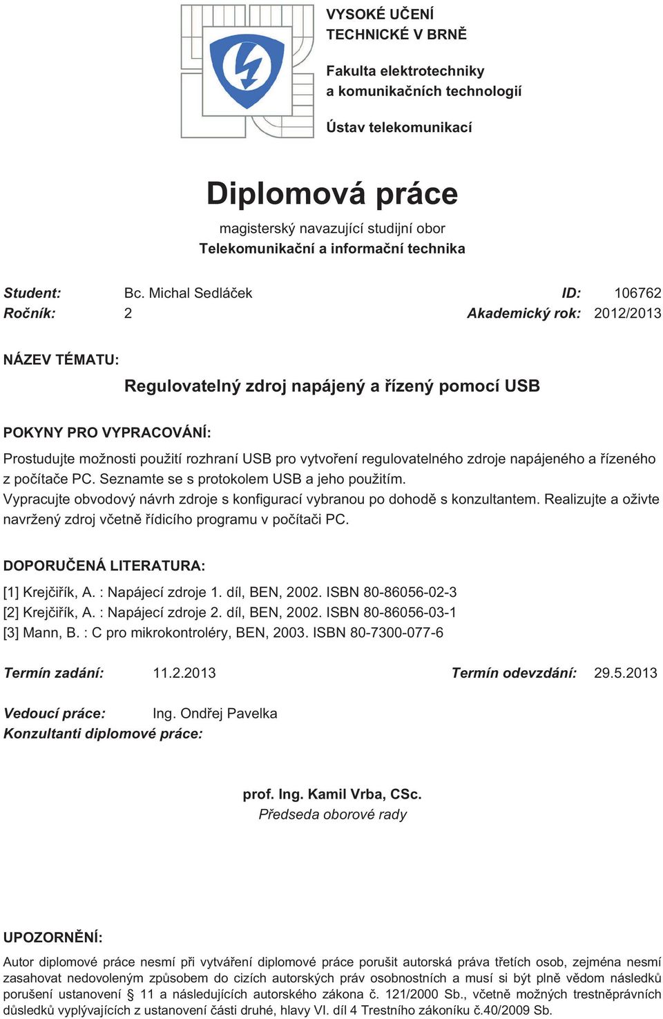 Michal Sedláček ID: 106762 Ročník: 2 Akademický rok: 2012/2013 NÁZEV TÉMATU: Regulovatelný zdroj napájený a řízený pomocí USB POKYNY PRO VYPRACOVÁNÍ: Prostudujte možnosti použití rozhraní USB pro