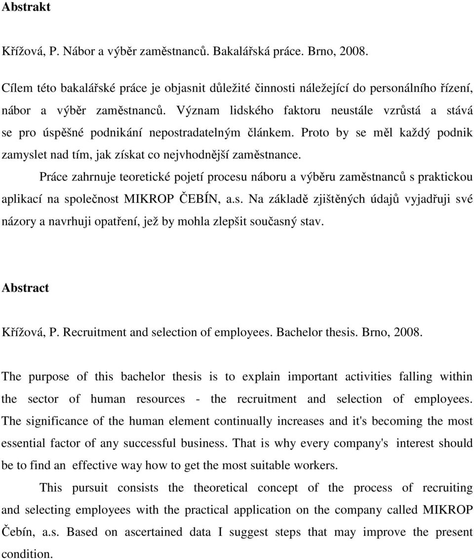 Práce zahrnuje teoretické pojetí procesu náboru a výběru zaměstnanců s praktickou aplikací na společnost MIKROP ČEBÍN, a.s. Na základě zjištěných údajů vyjadřuji své názory a navrhuji opatření, jež by mohla zlepšit současný stav.