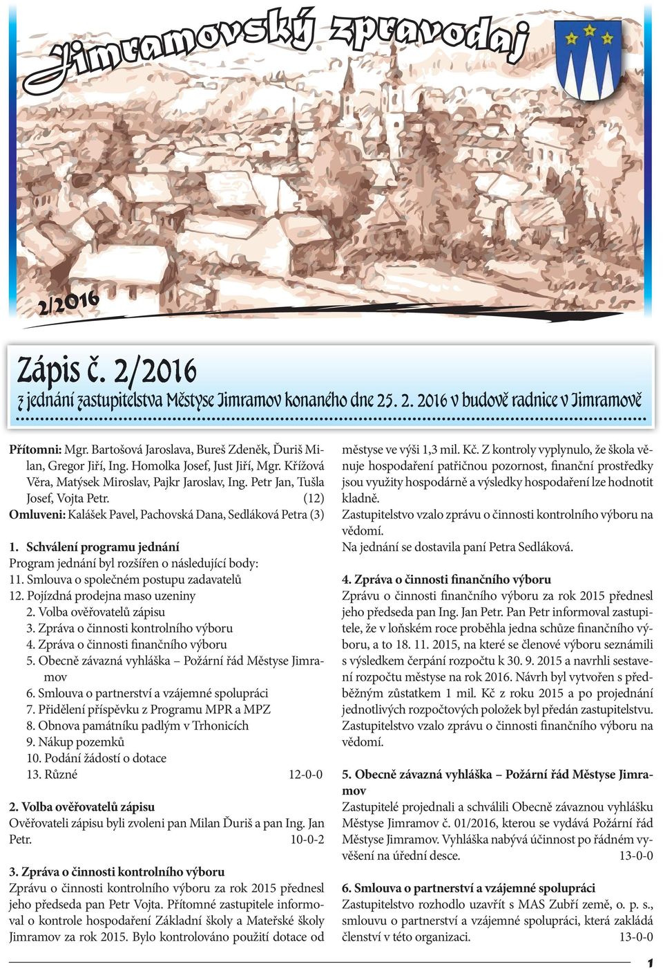 (12) Omluveni: Kalášek Pavel, Pachovská Dana, Sedláková Petra (3) 1. Schválení programu jednání Program jednání byl rozšířen o následující body: 11. Smlouva o společném postupu zadavatelů 12.