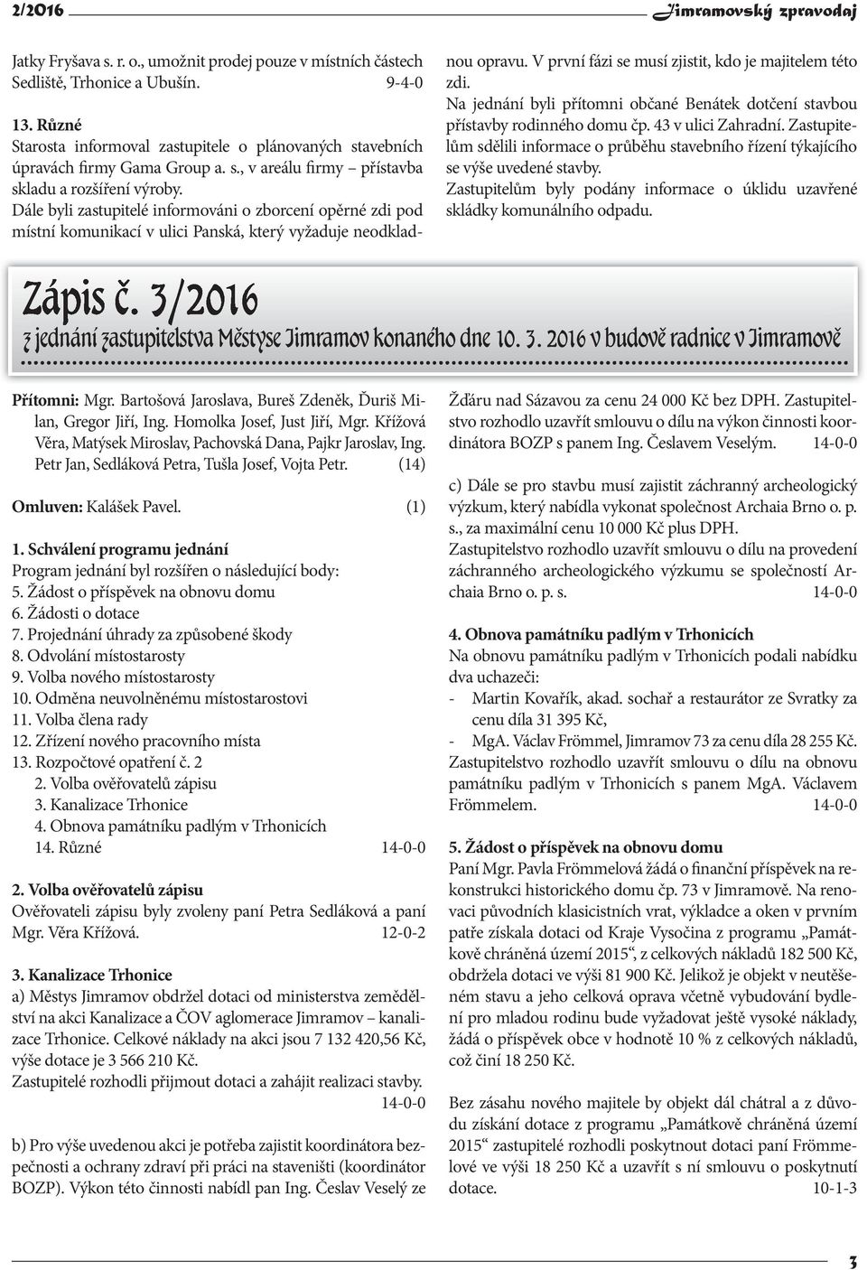Dále byli zastupitelé informováni o zborcení opěrné zdi pod místní komunikací v ulici Panská, který vyžaduje neodkladnou opravu. V první fázi se musí zjistit, kdo je majitelem této zdi.