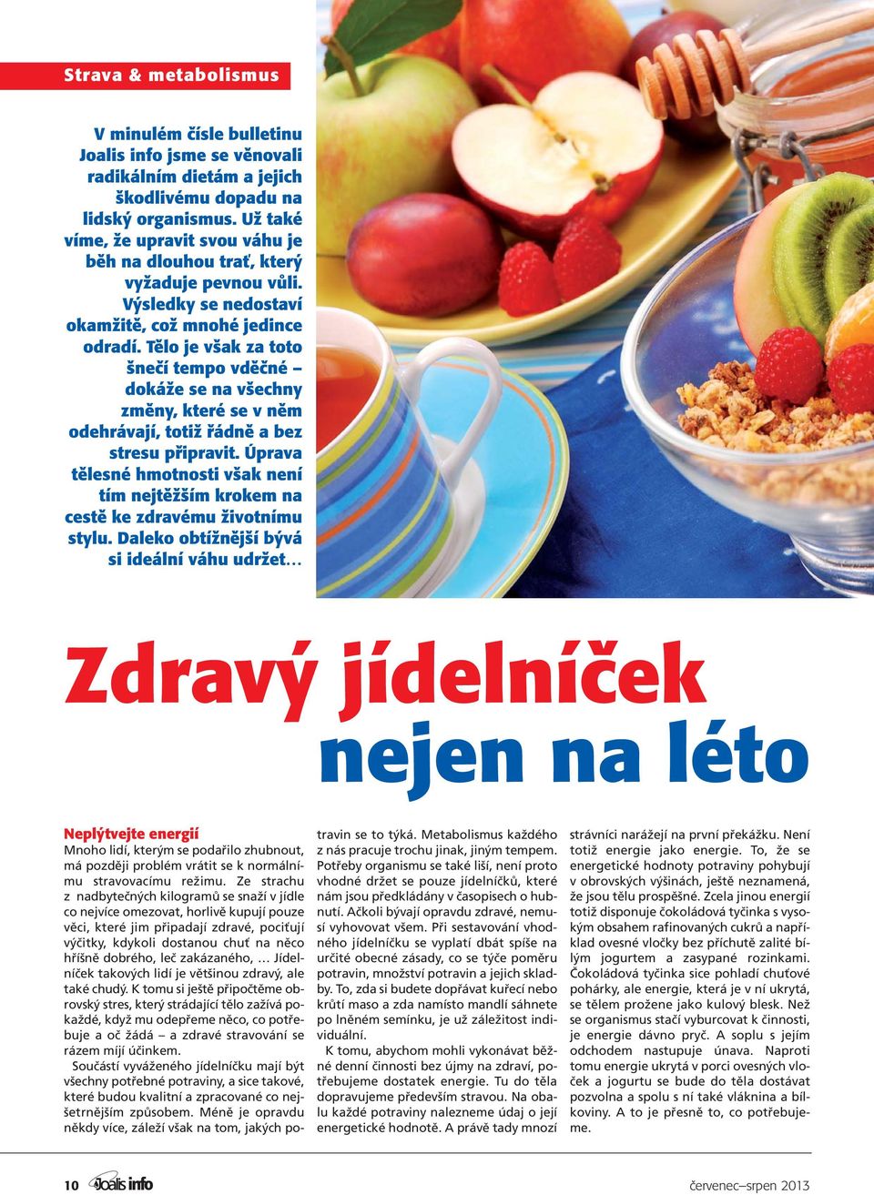 Tělo je však za toto šnečí tempo vděčné dokáže se na všechny změny, které se v něm odehrávají, totiž řádně a bez stresu připravit.