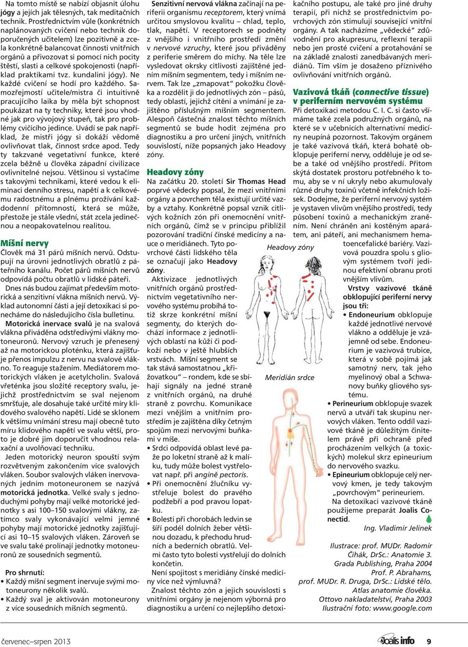 štěstí, slasti a celkové spokojenosti (například praktikami tvz. kundalini jógy). Ne každé cvičení se hodí pro každého.
